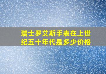 瑞士罗艾斯手表在上世纪五十年代是多少价格