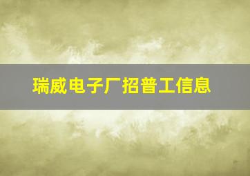 瑞威电子厂招普工信息