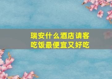 瑞安什么酒店请客吃饭最便宜又好吃