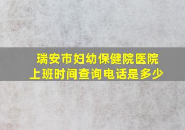 瑞安市妇幼保健院医院上班时间查询电话是多少