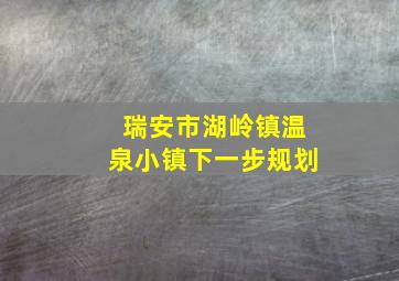 瑞安市湖岭镇温泉小镇下一步规划