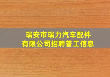 瑞安市瑞力汽车配件有限公司招聘普工信息