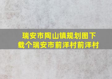 瑞安市陶山镇规划图下载个瑞安市前洋村前洋村