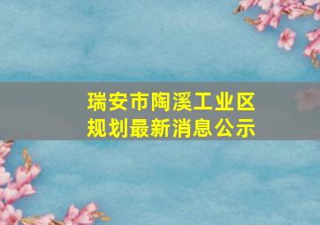 瑞安市陶溪工业区规划最新消息公示