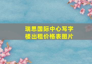 瑞思国际中心写字楼出租价格表图片