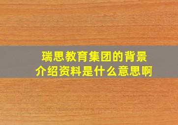 瑞思教育集团的背景介绍资料是什么意思啊