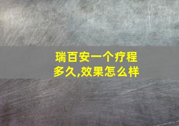 瑞百安一个疗程多久,效果怎么样