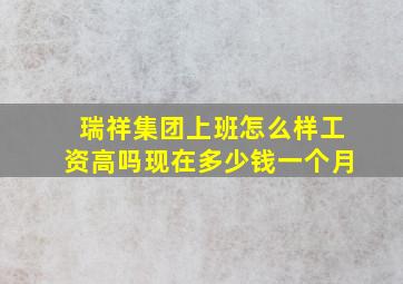 瑞祥集团上班怎么样工资高吗现在多少钱一个月