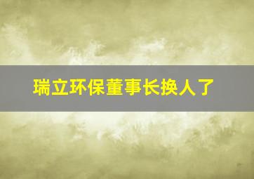 瑞立环保董事长换人了