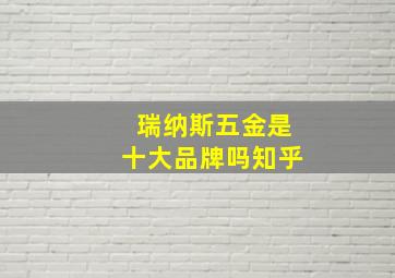 瑞纳斯五金是十大品牌吗知乎