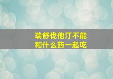 瑞舒伐他汀不能和什么药一起吃