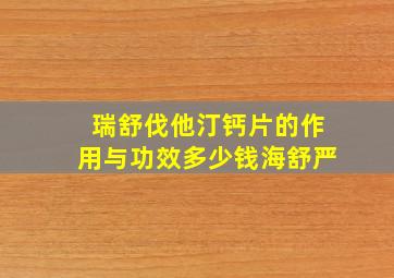 瑞舒伐他汀钙片的作用与功效多少钱海舒严