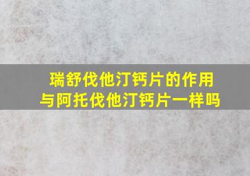 瑞舒伐他汀钙片的作用与阿托伐他汀钙片一样吗