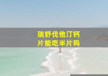 瑞舒伐他汀钙片能吃半片吗