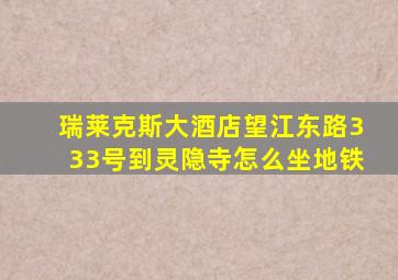 瑞莱克斯大酒店望江东路333号到灵隐寺怎么坐地铁