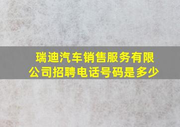 瑞迪汽车销售服务有限公司招聘电话号码是多少