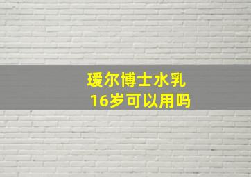 瑷尔博士水乳16岁可以用吗