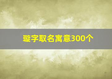 璇字取名寓意300个