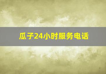 瓜子24小时服务电话