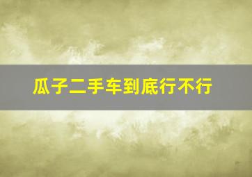 瓜子二手车到底行不行