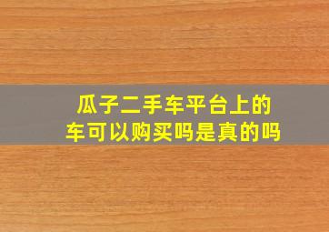 瓜子二手车平台上的车可以购买吗是真的吗