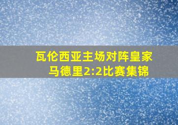 瓦伦西亚主场对阵皇家马德里2:2比赛集锦