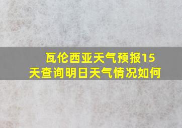 瓦伦西亚天气预报15天查询明日天气情况如何