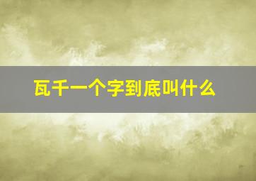 瓦千一个字到底叫什么