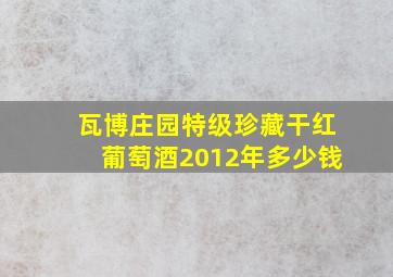 瓦博庄园特级珍藏干红葡萄酒2012年多少钱