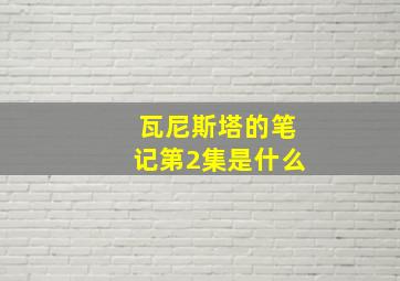 瓦尼斯塔的笔记第2集是什么