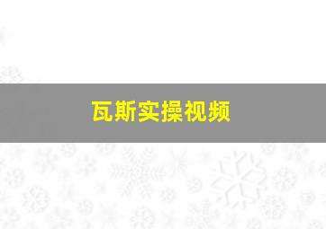 瓦斯实操视频