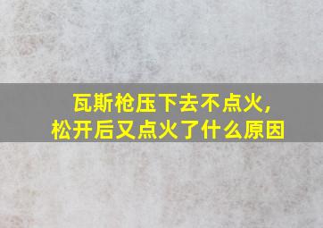 瓦斯枪压下去不点火,松开后又点火了什么原因