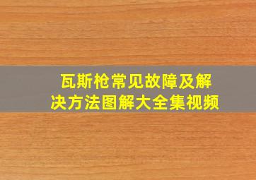 瓦斯枪常见故障及解决方法图解大全集视频