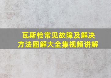 瓦斯枪常见故障及解决方法图解大全集视频讲解