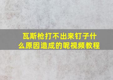 瓦斯枪打不出来钉子什么原因造成的呢视频教程