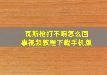 瓦斯枪打不响怎么回事视频教程下载手机版