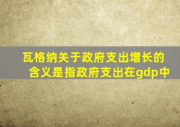 瓦格纳关于政府支出增长的含义是指政府支出在gdp中