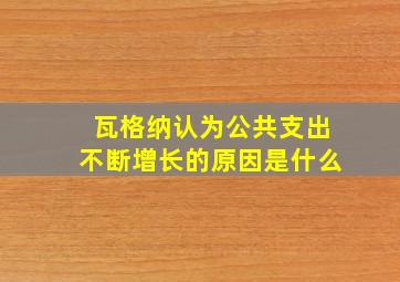 瓦格纳认为公共支出不断增长的原因是什么