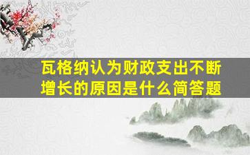 瓦格纳认为财政支出不断增长的原因是什么简答题