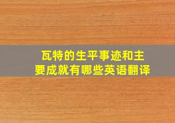 瓦特的生平事迹和主要成就有哪些英语翻译