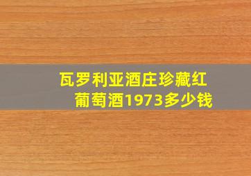 瓦罗利亚酒庄珍藏红葡萄酒1973多少钱