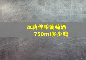 瓦莉佳酿葡萄酒750ml多少钱