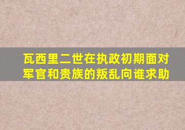 瓦西里二世在执政初期面对军官和贵族的叛乱向谁求助