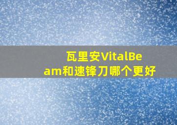 瓦里安VitalBeam和速锋刀哪个更好