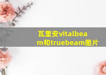 瓦里安vitalbeam和truebeam图片