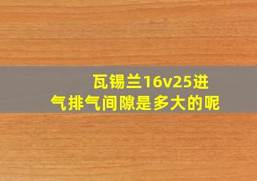 瓦锡兰16v25进气排气间隙是多大的呢