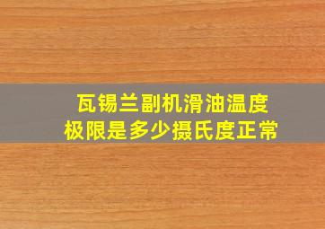 瓦锡兰副机滑油温度极限是多少摄氏度正常