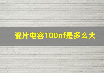 瓷片电容100nf是多么大