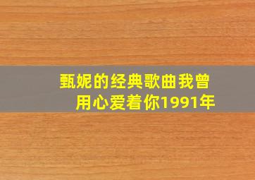 甄妮的经典歌曲我曾用心爱着你1991年