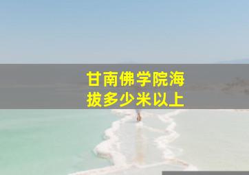 甘南佛学院海拔多少米以上